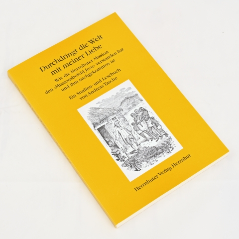 Andreas Tasche: Durchdringt die Welt mit meiner Liebe - Wie die Herrnhuter Mission den Missionsbefehl Jesu verstanden hat und ihm nachgekommen ist